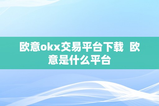 欧意okx交易平台下载  欧意是什么平台