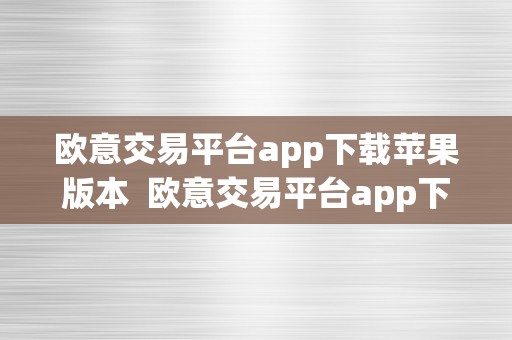 欧意交易平台app下载苹果版本  欧意交易平台app下载苹果版本安拆