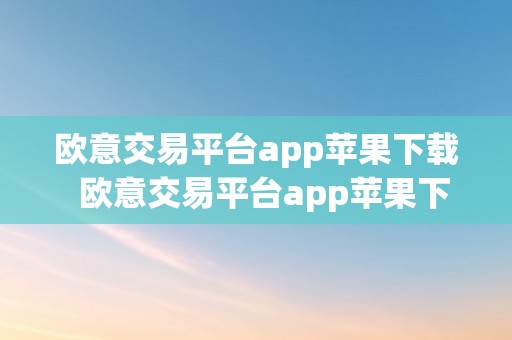 欧意交易平台app苹果下载  欧意交易平台app苹果下载安拆