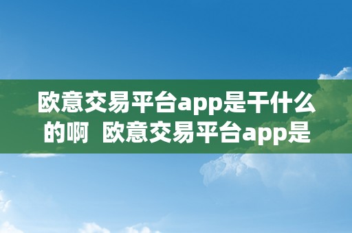 欧意交易平台app是干什么的啊  欧意交易平台app是干什么的啊平安吗