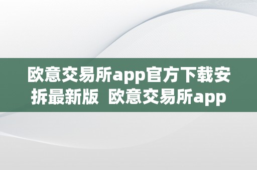 欧意交易所app官方下载安拆最新版  欧意交易所app官方下载安拆最新版手机桌面