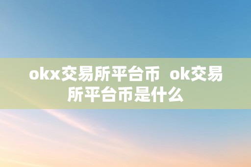 okx交易所平台币  ok交易所平台币是什么