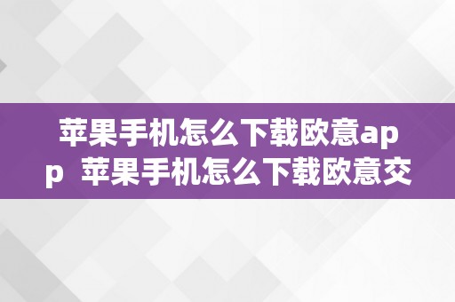 苹果手机怎么下载欧意app  苹果手机怎么下载欧意交易平台