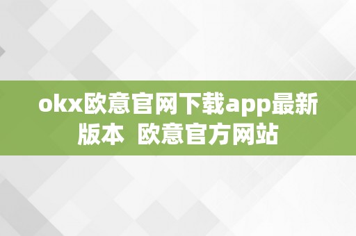 okx欧意官网下载app最新版本  欧意官方网站