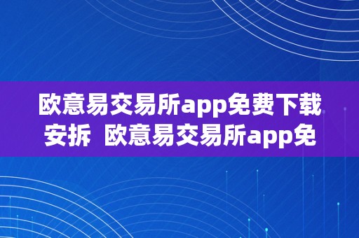 欧意易交易所app免费下载安拆  欧意易交易所app免费下载安拆苹果