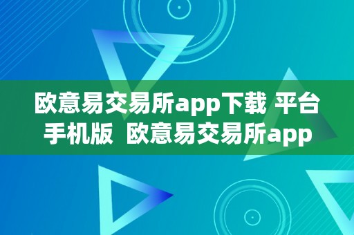 欧意易交易所app下载 平台手机版  欧意易交易所app下载 平台手机版官网