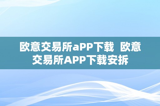 欧意交易所aPP下载  欧意交易所APP下载安拆