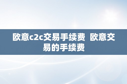 欧意c2c交易手续费  欧意交易的手续费