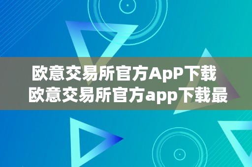 欧意交易所官方ApP下载  欧意交易所官方app下载最新版安卓