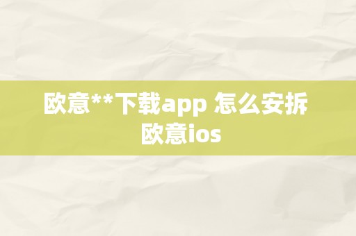 欧意**下载app 怎么安拆  欧意ios