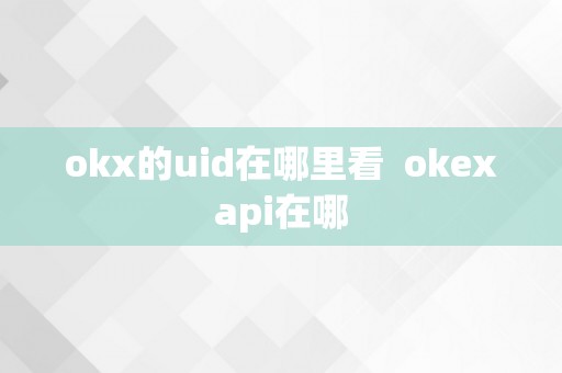 okx的uid在哪里看  okexapi在哪