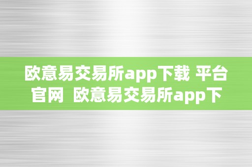 欧意易交易所app下载 平台官网  欧意易交易所app下载 平台官网苹果