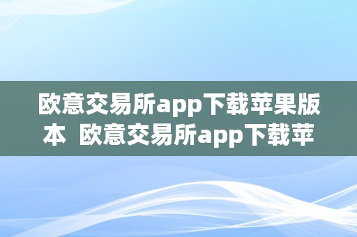 欧意交易所app下载苹果版本  欧意交易所app下载苹果版本安拆