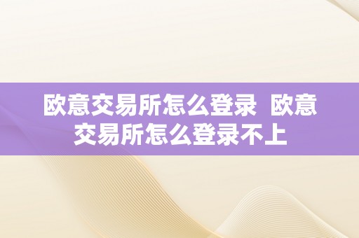 欧意交易所怎么登录  欧意交易所怎么登录不上