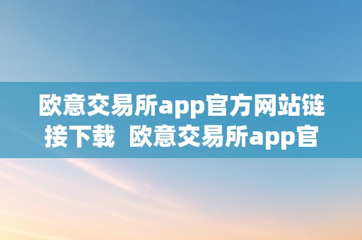 欧意交易所app官方网站链接下载  欧意交易所app官方网站链接下载