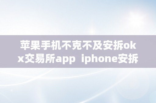 苹果手机不克不及安拆okx交易所app  iphone安拆okex