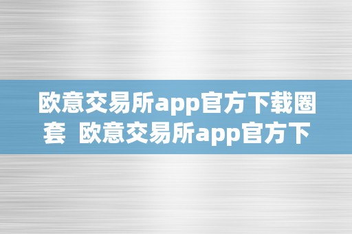 欧意交易所app官方下载圈套  欧意交易所app官方下载圈套揭秘