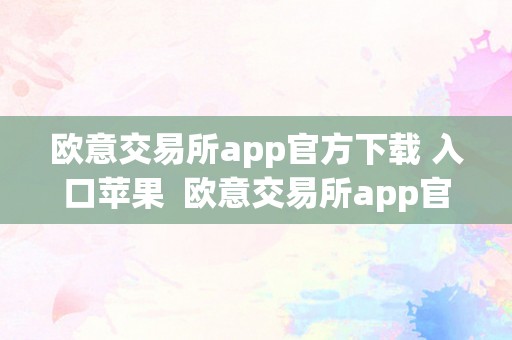 欧意交易所app官方下载 入口苹果  欧意交易所app官方下载 入口苹果手机