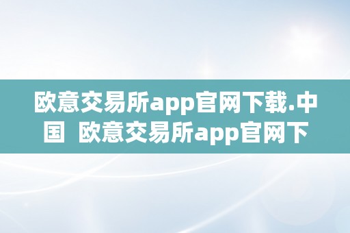 欧意交易所app官网下载.中国  欧意交易所app官网下载.中国证券