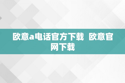 欧意a电话官方下载  欧意官网下载