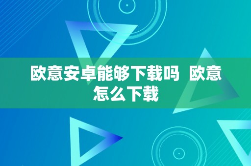 欧意安卓能够下载吗  欧意怎么下载