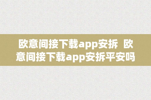 欧意间接下载app安拆  欧意间接下载app安拆平安吗