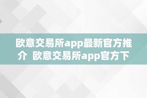 欧意交易所app最新官方推介  欧意交易所app官方下载安拆