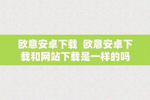 欧意安卓下载  欧意安卓下载和网站下载是一样的吗