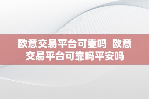 欧意交易平台可靠吗  欧意交易平台可靠吗平安吗