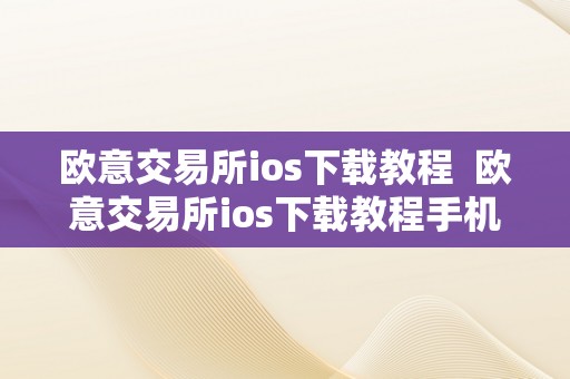 欧意交易所ios下载教程  欧意交易所ios下载教程手机版