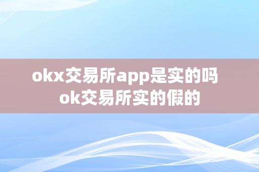 okx交易所app是实的吗  ok交易所实的假的