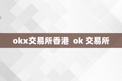 okx交易所香港  ok 交易所