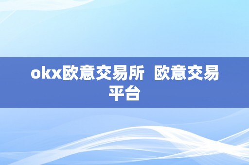 okx欧意交易所  欧意交易平台