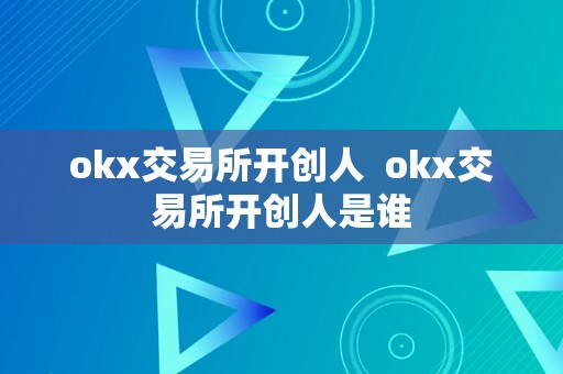 okx交易所开创人  okx交易所开创人是谁