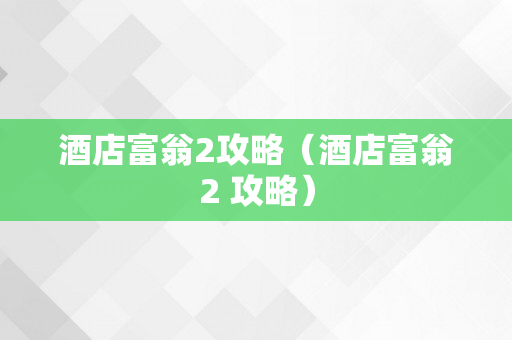 酒店富翁2攻略（酒店富翁2 攻略）