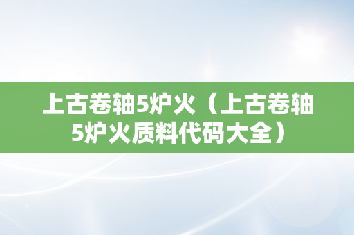 上古卷轴5炉火（上古卷轴5炉火质料代码大全）