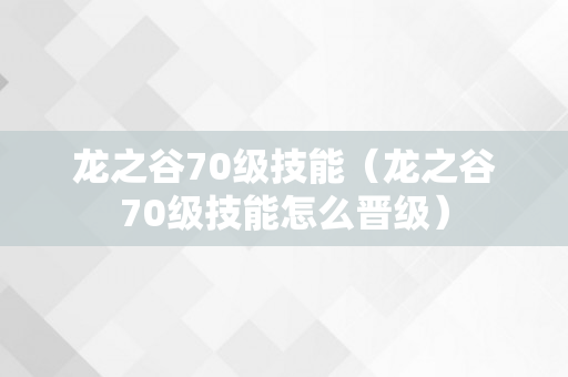 龙之谷70级技能（龙之谷70级技能怎么晋级）