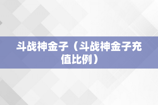 斗战神金子（斗战神金子充值比例）