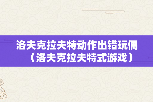 洛夫克拉夫特动作出错玩偶（洛夫克拉夫特式游戏）