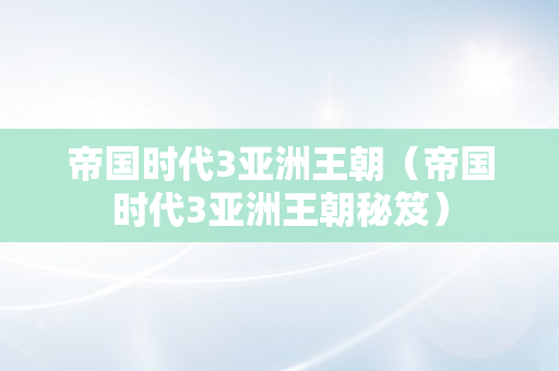 帝国时代3亚洲王朝（帝国时代3亚洲王朝秘笈）