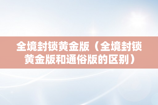 全境封锁黄金版（全境封锁黄金版和通俗版的区别）