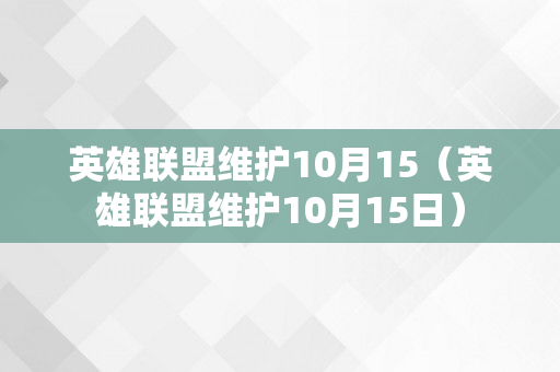 英雄联盟维护10月15（英雄联盟维护10月15日）