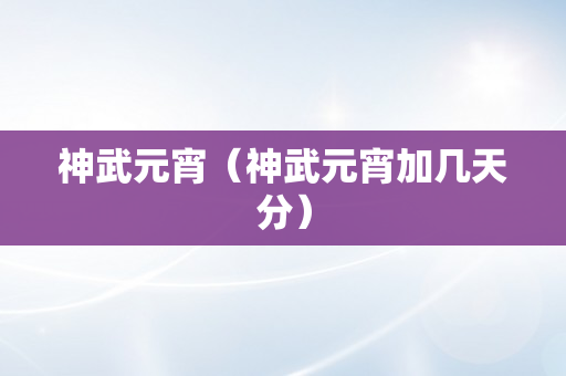 神武元宵（神武元宵加几天分）