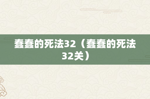 蠢蠢的死法32（蠢蠢的死法32关）