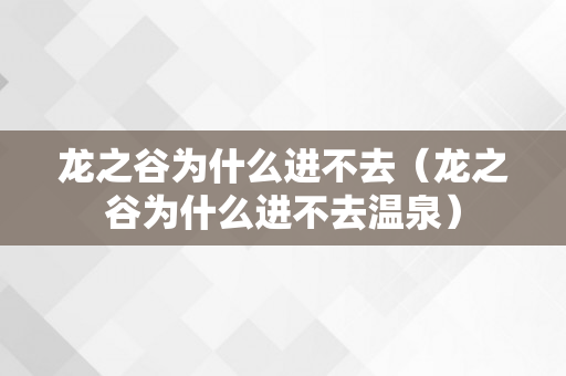 龙之谷为什么进不去（龙之谷为什么进不去温泉）