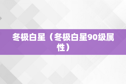 冬极白星（冬极白星90级属性）