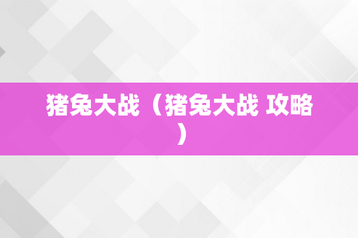 猪兔大战（猪兔大战 攻略）