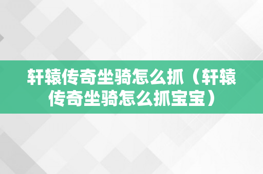 轩辕传奇坐骑怎么抓（轩辕传奇坐骑怎么抓宝宝）