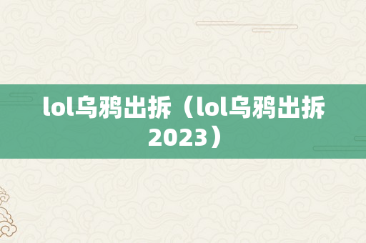 lol乌鸦出拆（lol乌鸦出拆2023）