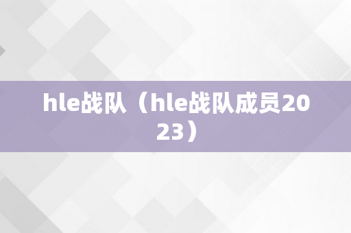 hle战队（hle战队成员2023）